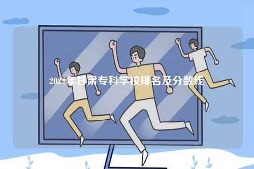 2024年甘肅專科學(xué)校排名及分?jǐn)?shù)線-圖1