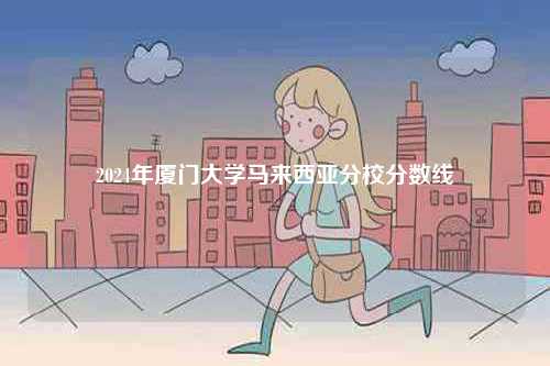 2024年廈門大學(xué)馬來西亞分校分?jǐn)?shù)線-圖1