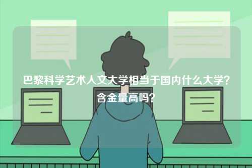巴黎科學(xué)藝術(shù)人文大學(xué)相當(dāng)于國內(nèi)什么大學(xué)？含金量高嗎？-圖1