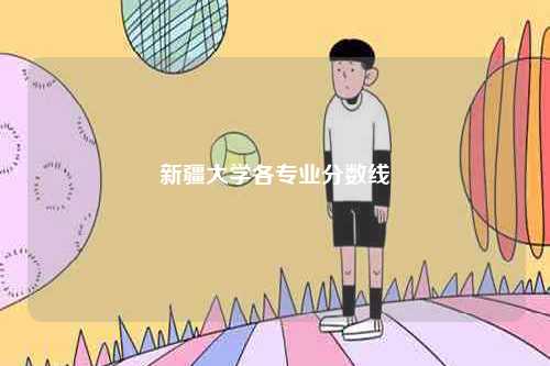 新疆大學(xué)各專(zhuān)業(yè)分?jǐn)?shù)線-圖1
