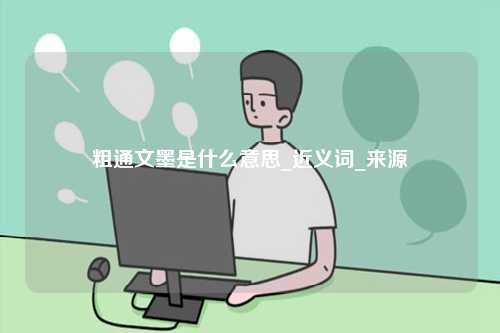 粗通文墨是什么意思_近義詞_來(lái)源-圖1